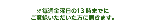 毎週金曜日の13時までにご登録いただいた方に届きます
