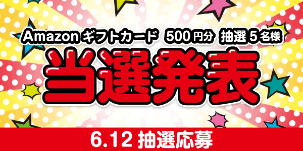 当選者発表,懸賞商品,6/12 金曜更新抽選 Amazonギフトカード500円分抽選5名様