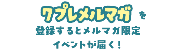 メルマガ登録でメルマガ限定イベントが届く！